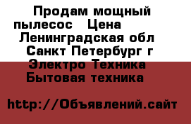 Продам мощный пылесос › Цена ­ 3 500 - Ленинградская обл., Санкт-Петербург г. Электро-Техника » Бытовая техника   